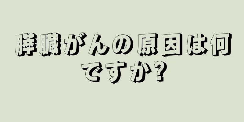 膵臓がんの原因は何ですか?
