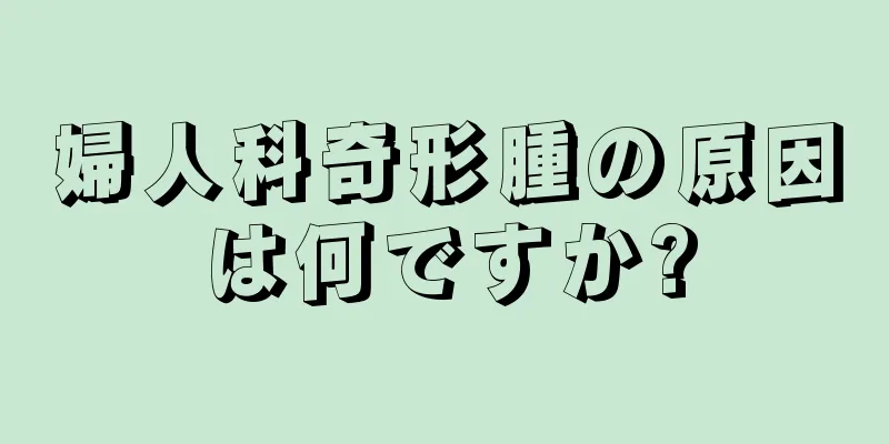 婦人科奇形腫の原因は何ですか?