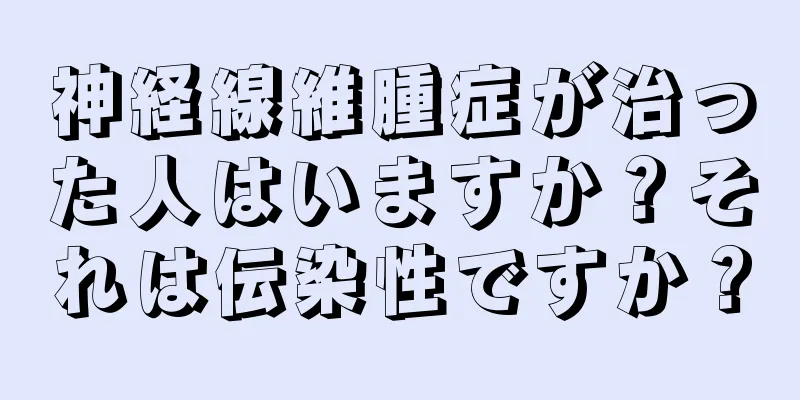 神経線維腫症が治った人はいますか？それは伝染性ですか？