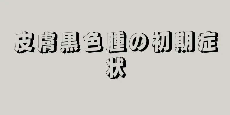 皮膚黒色腫の初期症状