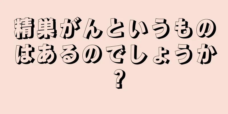 精巣がんというものはあるのでしょうか？