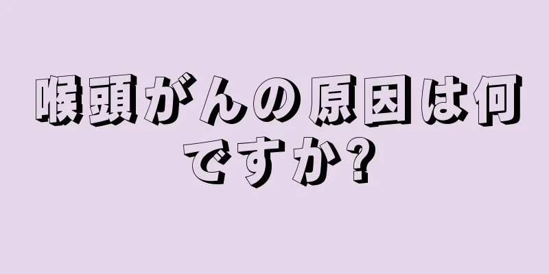 喉頭がんの原因は何ですか?