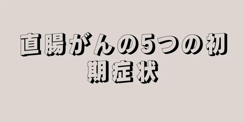 直腸がんの5つの初期症状