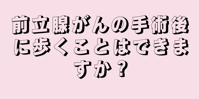 前立腺がんの手術後に歩くことはできますか？