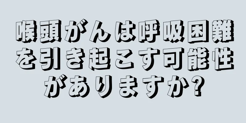 喉頭がんは呼吸困難を引き起こす可能性がありますか?