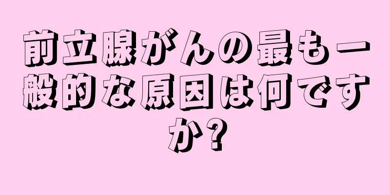前立腺がんの最も一般的な原因は何ですか?