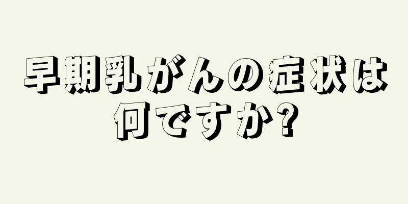早期乳がんの症状は何ですか?