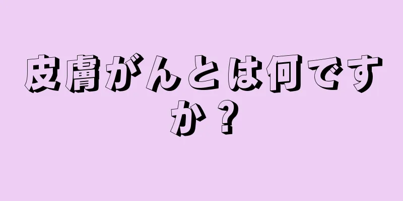 皮膚がんとは何ですか？