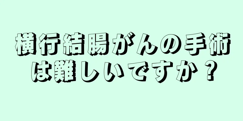 横行結腸がんの手術は難しいですか？