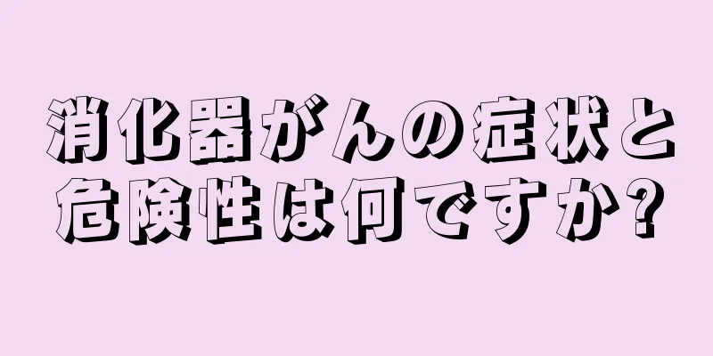 消化器がんの症状と危険性は何ですか?