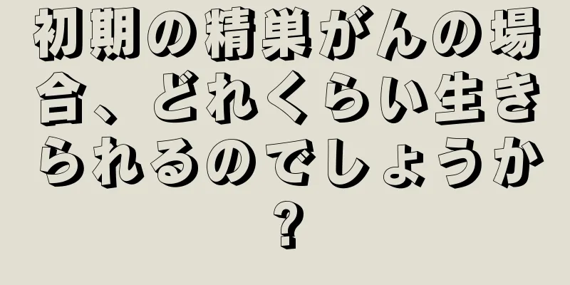初期の精巣がんの場合、どれくらい生きられるのでしょうか?