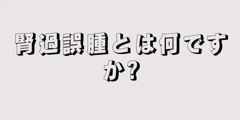 腎過誤腫とは何ですか?