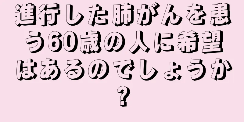 進行した肺がんを患う60歳の人に希望はあるのでしょうか?