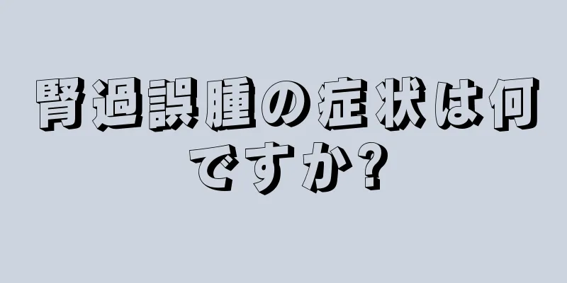 腎過誤腫の症状は何ですか?