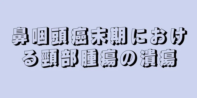 鼻咽頭癌末期における頸部腫瘍の潰瘍