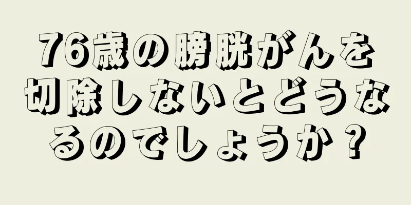 76歳の膀胱がんを切除しないとどうなるのでしょうか？