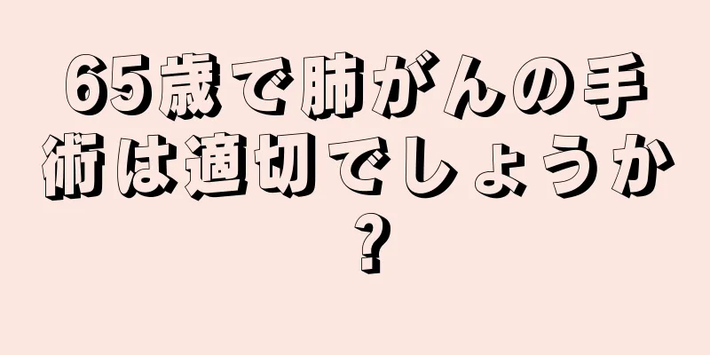 65歳で肺がんの手術は適切でしょうか？