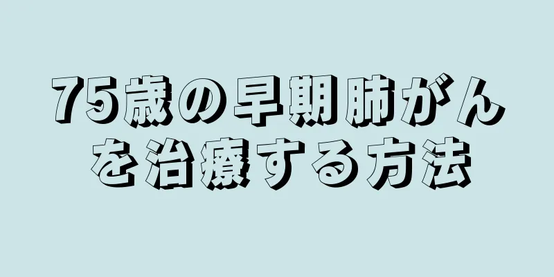 75歳の早期肺がんを治療する方法