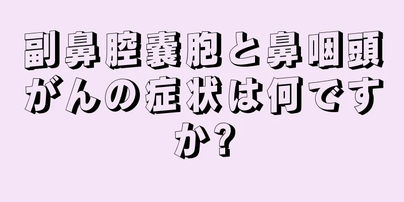 副鼻腔嚢胞と鼻咽頭がんの症状は何ですか?