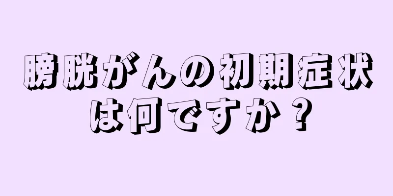 膀胱がんの初期症状は何ですか？