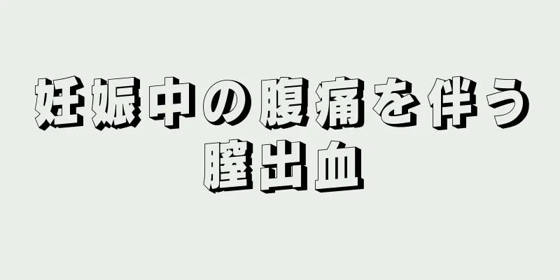 妊娠中の腹痛を伴う膣出血