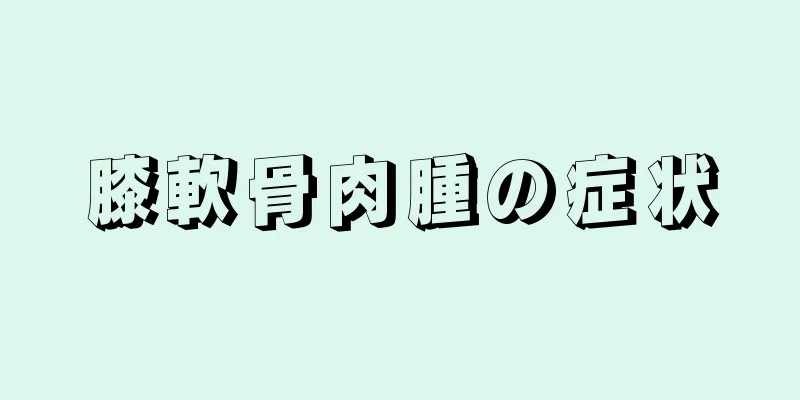膝軟骨肉腫の症状