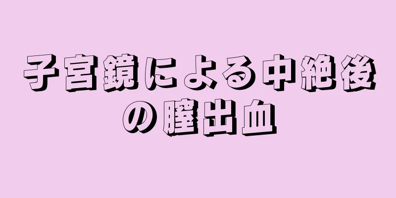 子宮鏡による中絶後の膣出血