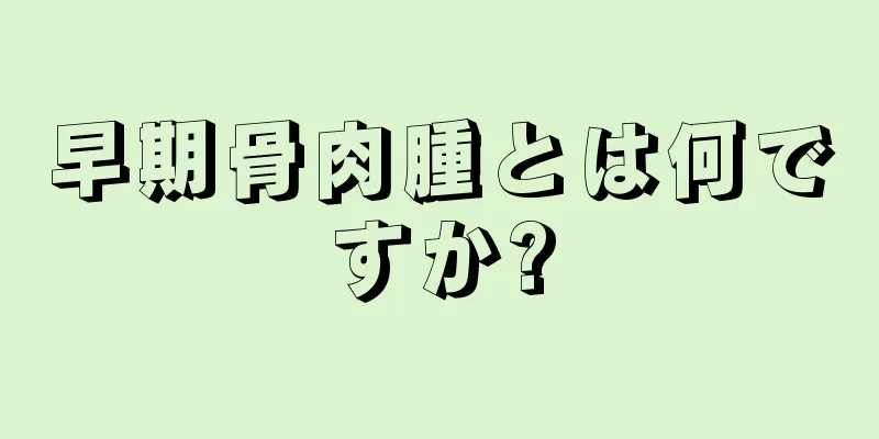 早期骨肉腫とは何ですか?