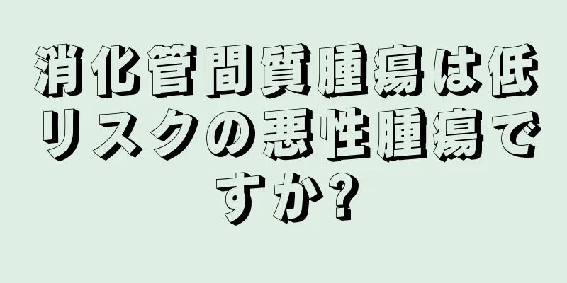 消化管間質腫瘍は低リスクの悪性腫瘍ですか?