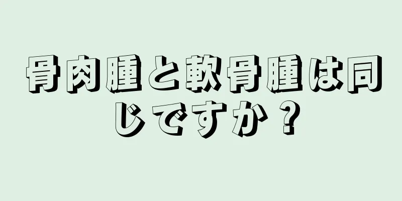 骨肉腫と軟骨腫は同じですか？