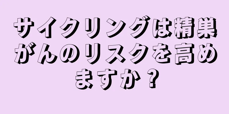 サイクリングは精巣がんのリスクを高めますか？