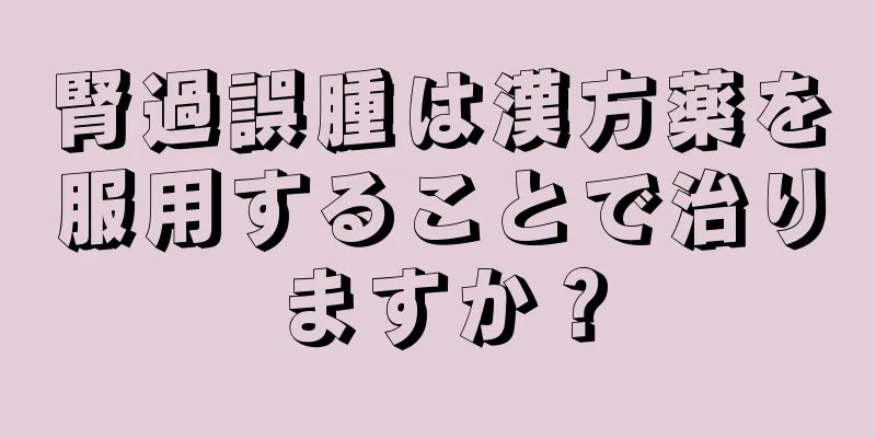 腎過誤腫は漢方薬を服用することで治りますか？