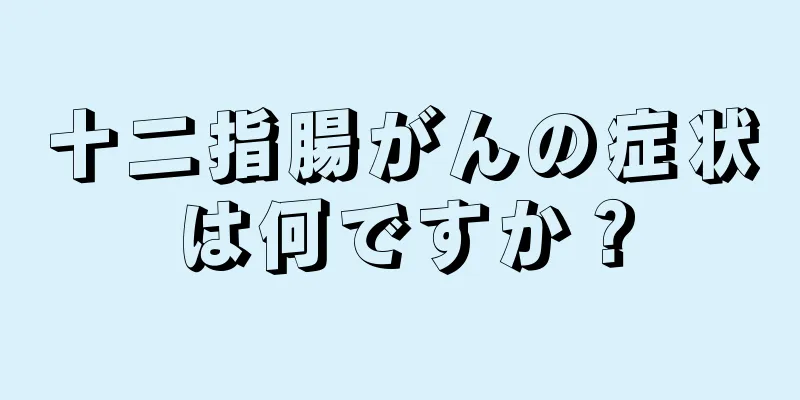 十二指腸がんの症状は何ですか？