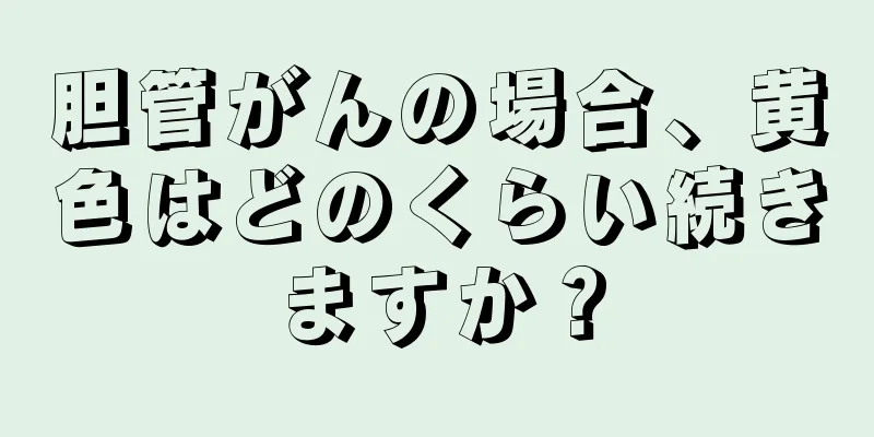 胆管がんの場合、黄色はどのくらい続きますか？
