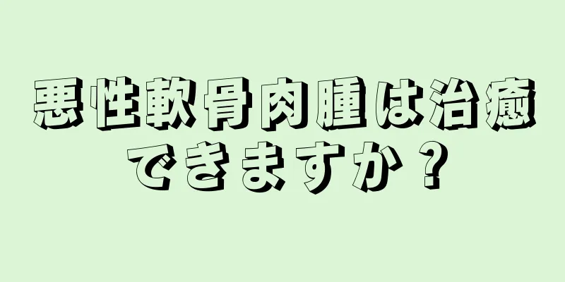 悪性軟骨肉腫は治癒できますか？