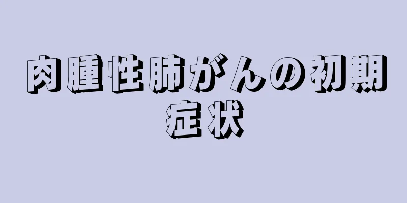 肉腫性肺がんの初期症状