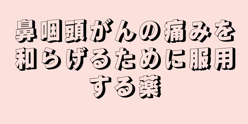 鼻咽頭がんの痛みを和らげるために服用する薬