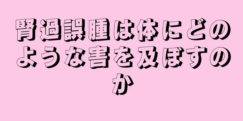 腎過誤腫は体にどのような害を及ぼすのか