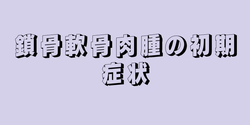 鎖骨軟骨肉腫の初期症状