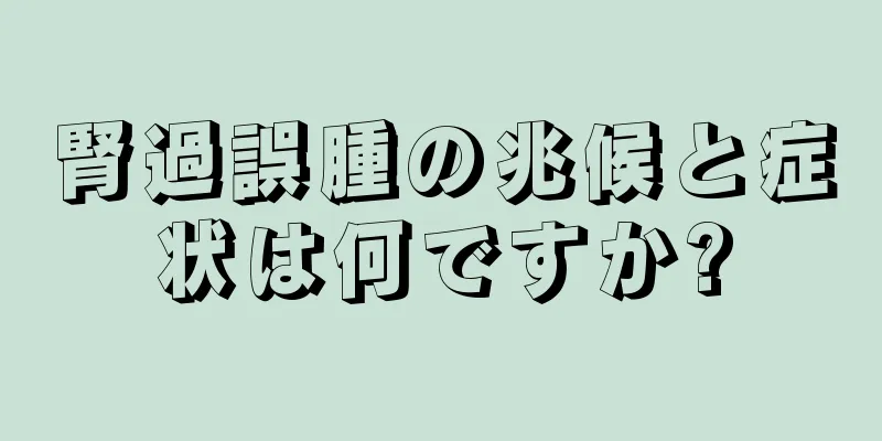 腎過誤腫の兆候と症状は何ですか?