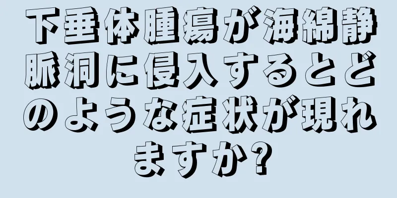 下垂体腫瘍が海綿静脈洞に侵入するとどのような症状が現れますか?