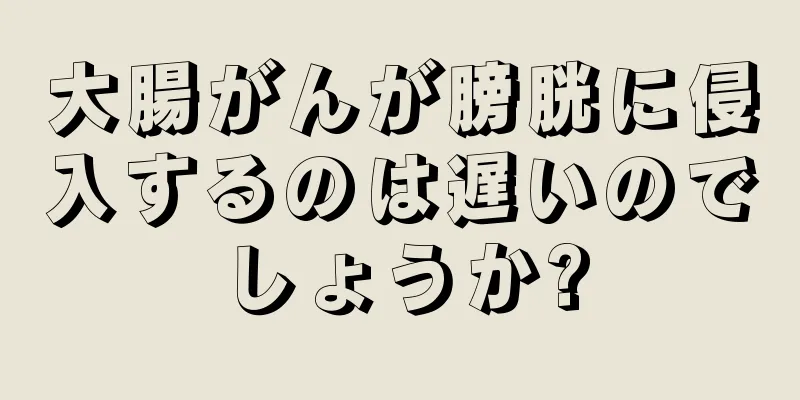 大腸がんが膀胱に侵入するのは遅いのでしょうか?