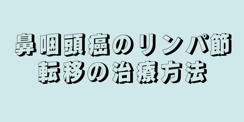 鼻咽頭癌のリンパ節転移の治療方法