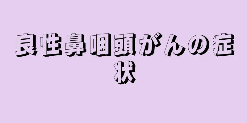 良性鼻咽頭がんの症状
