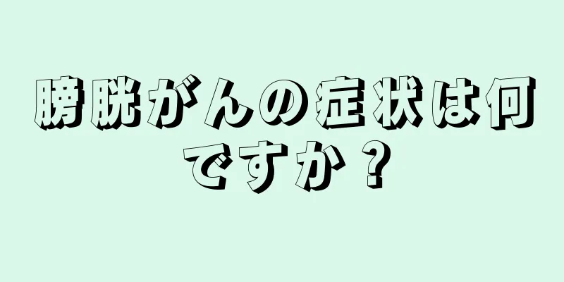 膀胱がんの症状は何ですか？