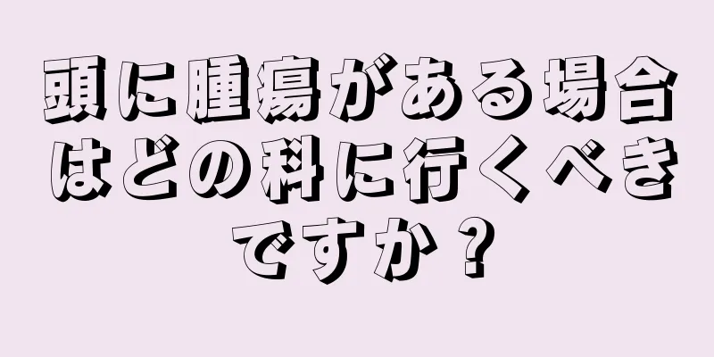 頭に腫瘍がある場合はどの科に行くべきですか？