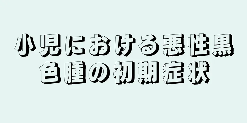 小児における悪性黒色腫の初期症状