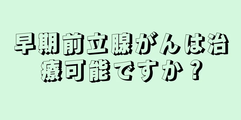 早期前立腺がんは治療可能ですか？