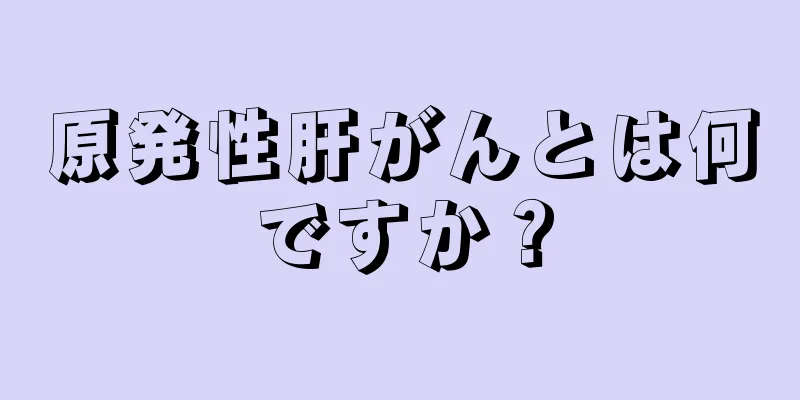 原発性肝がんとは何ですか？