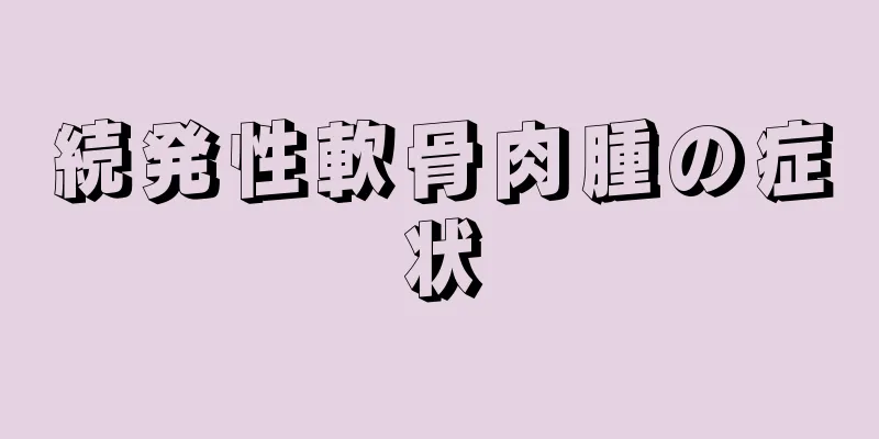 続発性軟骨肉腫の症状